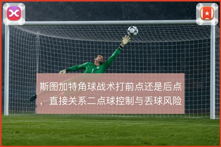 斯图加特角球战术打前点还是后点，直接关系二点球控制与丢球风险