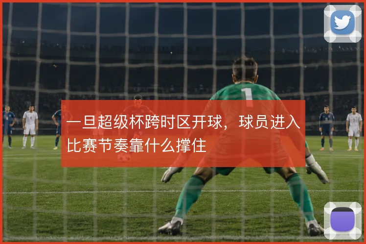 一旦超级杯跨时区开球，球员进入比赛节奏靠什么撑住