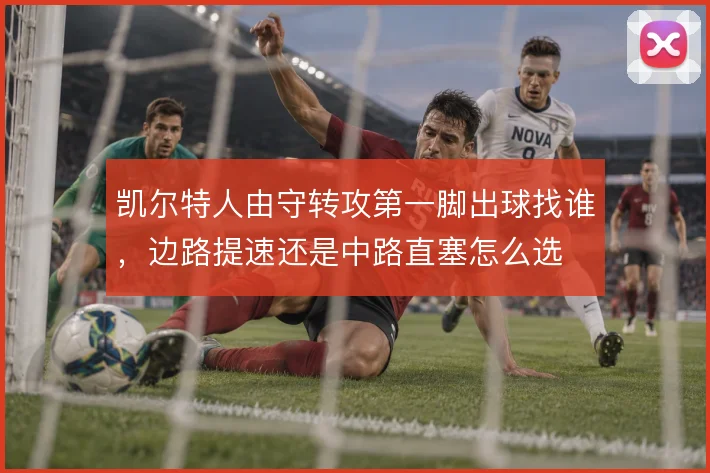 凯尔特人由守转攻第一脚出球找谁，边路提速还是中路直塞怎么选