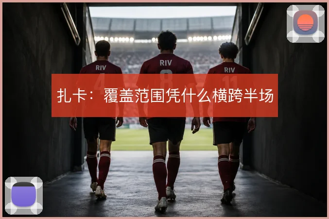 扎卡：覆盖范围凭什么横跨半场