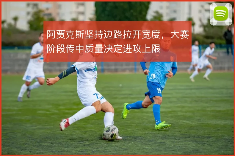 阿贾克斯坚持边路拉开宽度，大赛阶段传中质量决定进攻上限