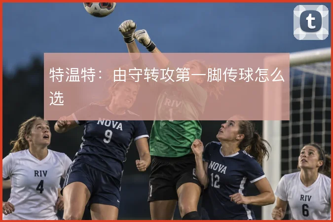特温特：由守转攻第一脚传球怎么选