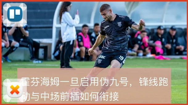 霍芬海姆一旦启用伪九号,锋线跑动与中场前插如何衔接