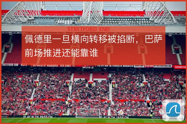 佩德里一旦横向转移被掐断，巴萨前场推进还能靠谁