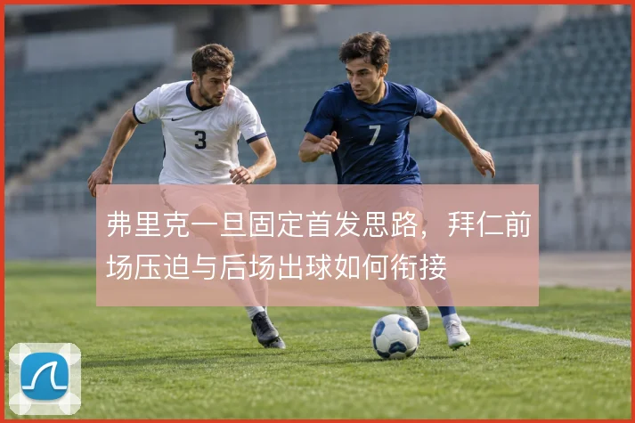 弗里克一旦固定首发思路，拜仁前场压迫与后场出球如何衔接