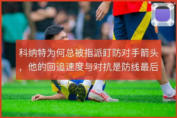 科纳特为何总被指派盯防对手箭头，他的回追速度与对抗是防线最后一道保险