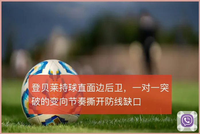 登贝莱持球直面边后卫,一对一突破的变向节奏撕开防线缺口