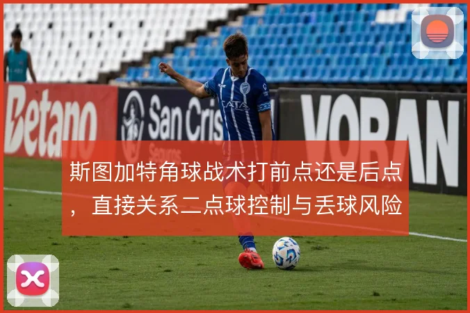 斯图加特角球战术打前点还是后点，直接关系二点球控制与丢球风险