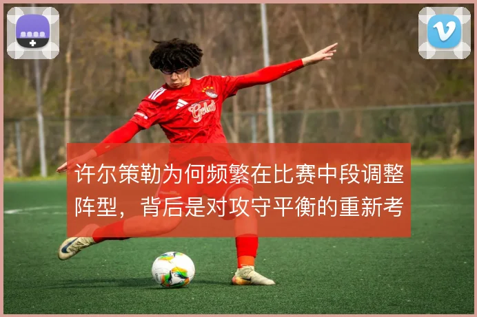 许尔策勒为何频繁在比赛中段调整阵型，背后是对攻守平衡的重新考量