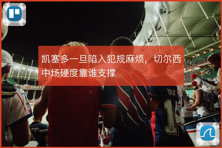 凯塞多一旦陷入犯规麻烦，切尔西中场硬度靠谁支撑