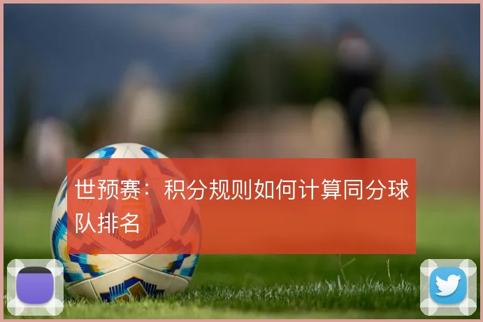 世预赛:积分规则如何计算同分球队排名