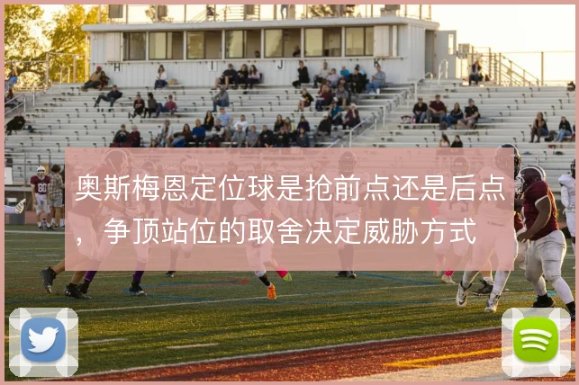 奥斯梅恩定位球是抢前点还是后点，争顶站位的取舍决定威胁方式