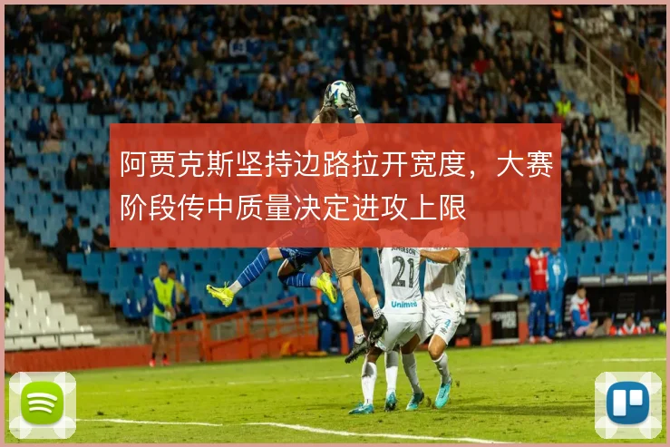 阿贾克斯坚持边路拉开宽度，大赛阶段传中质量决定进攻上限