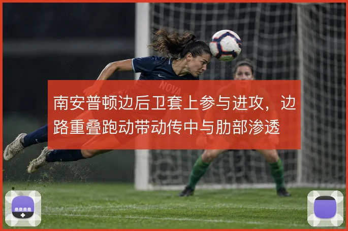 南安普顿边后卫套上参与进攻，边路重叠跑动带动传中与肋部渗透