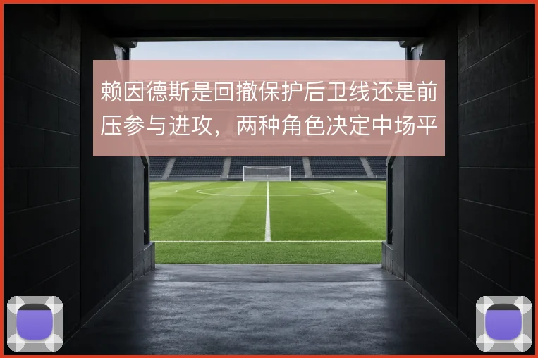 赖因德斯是回撤保护后卫线还是前压参与进攻，两种角色决定中场平衡