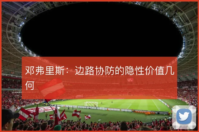 邓弗里斯：边路协防的隐性价值几何