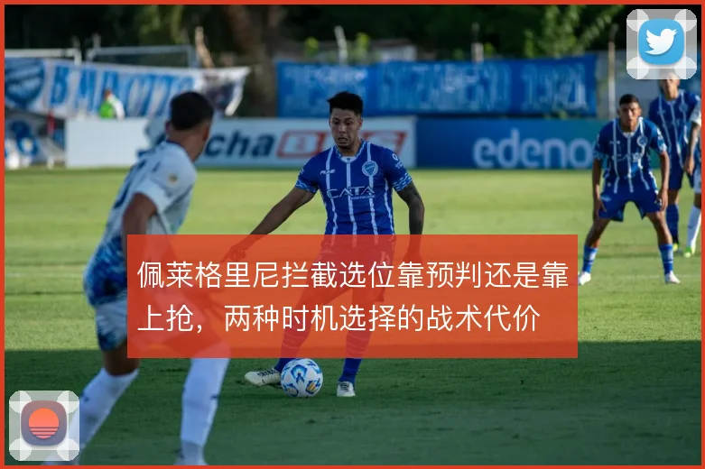 佩莱格里尼拦截选位靠预判还是靠上抢，两种时机选择的战术代价