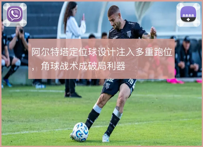 阿尔特塔定位球设计注入多重跑位，角球战术成破局利器