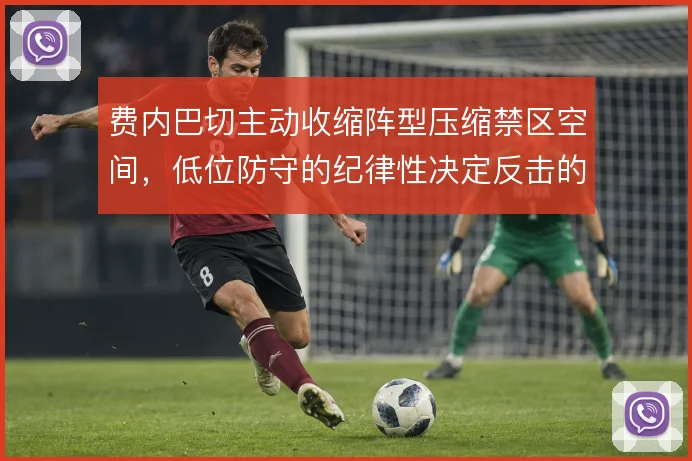 费内巴切主动收缩阵型压缩禁区空间，低位防守的纪律性决定反击的起始质量