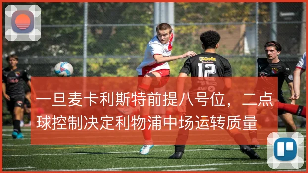 一旦麦卡利斯特前提八号位，二点球控制决定利物浦中场运转质量