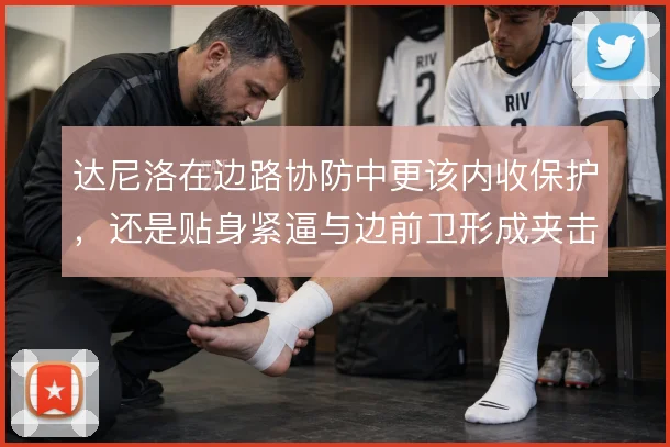 达尼洛在边路协防中更该内收保护，还是贴身紧逼与边前卫形成夹击