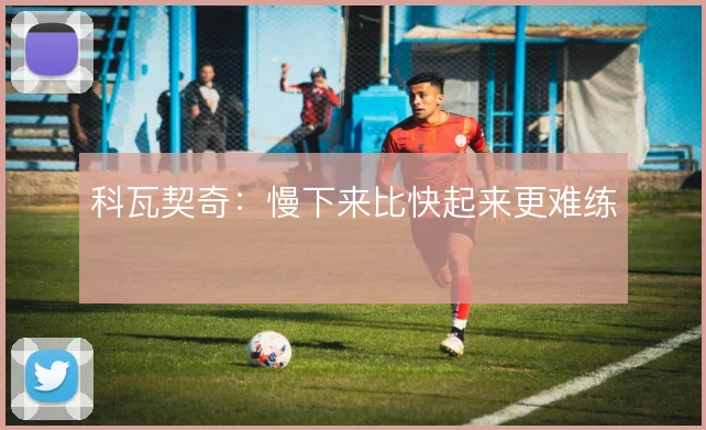 科瓦契奇：慢下来比快起来更难练