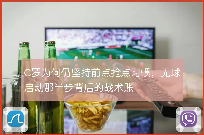 C罗为何仍坚持前点抢点习惯，无球启动那半步背后的战术账