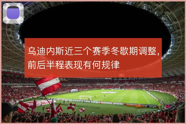 乌迪内斯近三个赛季冬歇期调整，前后半程表现有何规律