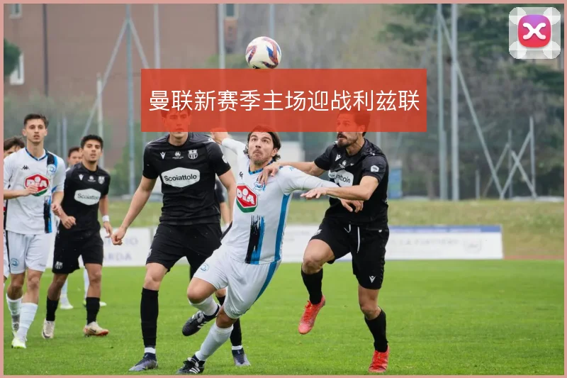 曼联新赛季主场迎战利兹联