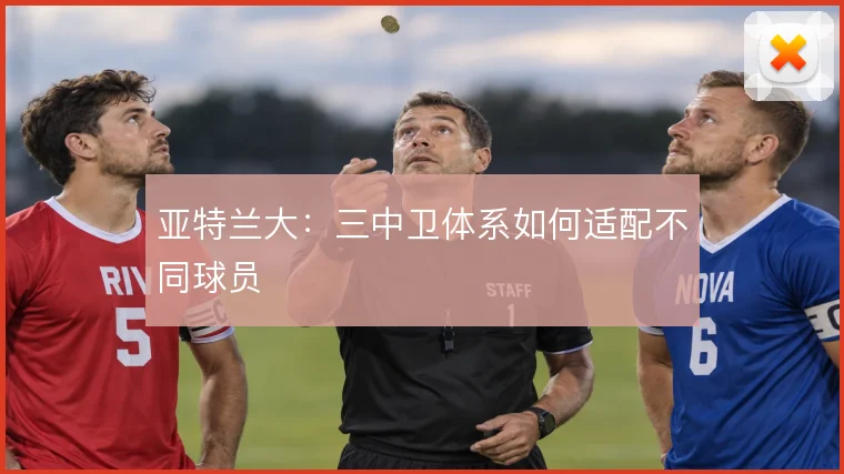 亚特兰大：三中卫体系如何适配不同球员