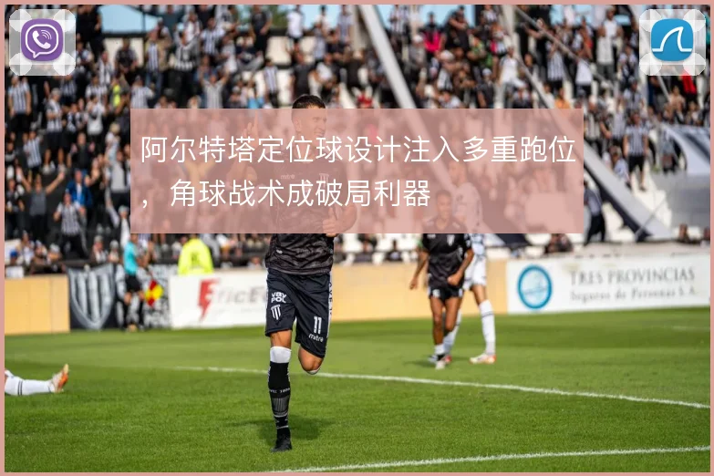 阿尔特塔定位球设计注入多重跑位，角球战术成破局利器