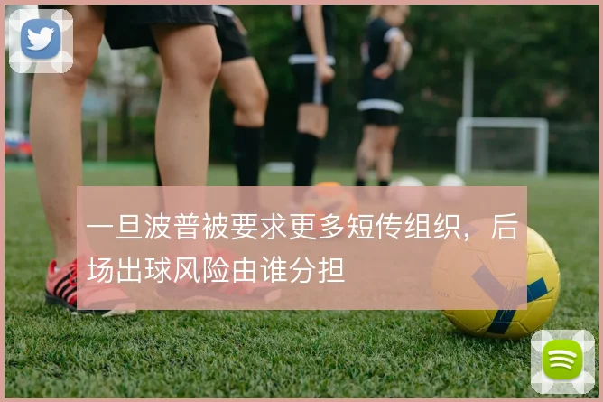 一旦波普被要求更多短传组织，后场出球风险由谁分担