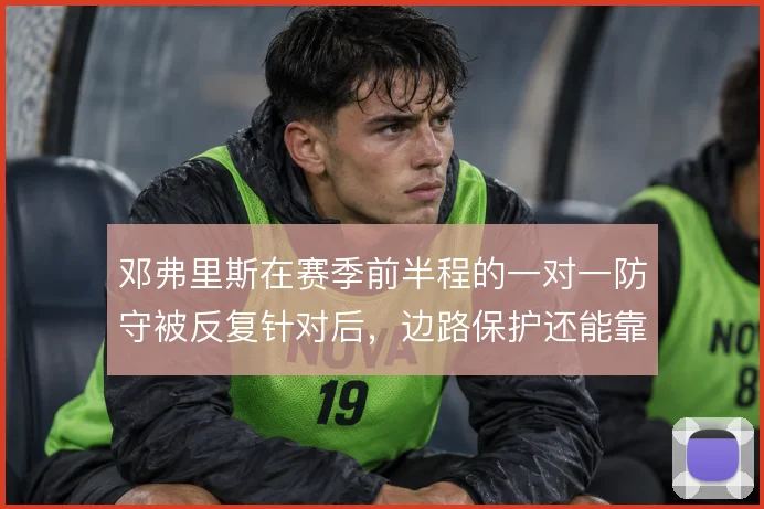 邓弗里斯在赛季前半程的一对一防守被反复针对后,边路保护还能靠什么撑住
