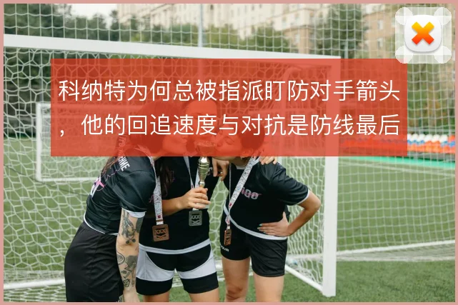 科纳特为何总被指派盯防对手箭头,他的回追速度与对抗是防线最后一道保险