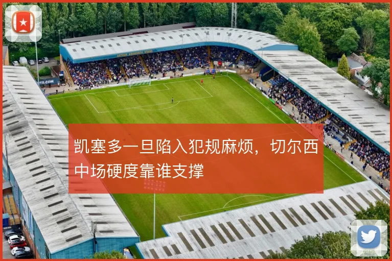凯塞多一旦陷入犯规麻烦，切尔西中场硬度靠谁支撑