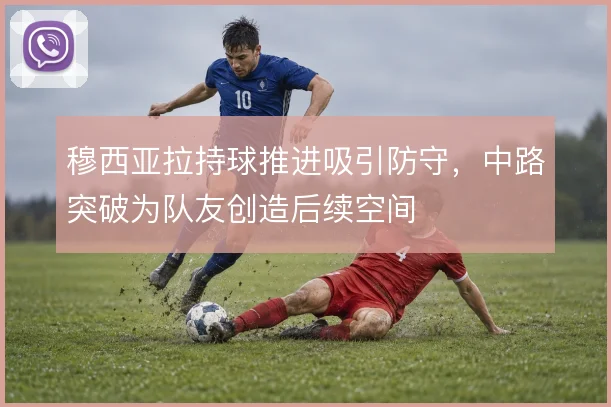 穆西亚拉持球推进吸引防守，中路突破为队友创造后续空间
