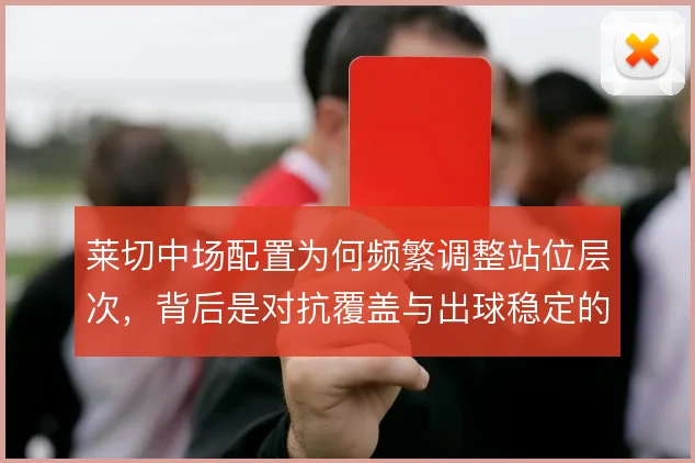 莱切中场配置为何频繁调整站位层次，背后是对抗覆盖与出球稳定的取舍