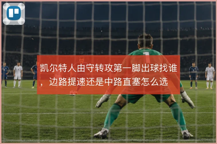 凯尔特人由守转攻第一脚出球找谁，边路提速还是中路直塞怎么选