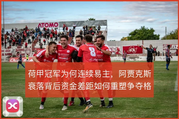 荷甲冠军为何连续易主,阿贾克斯衰落背后资金差距如何重塑争夺格局