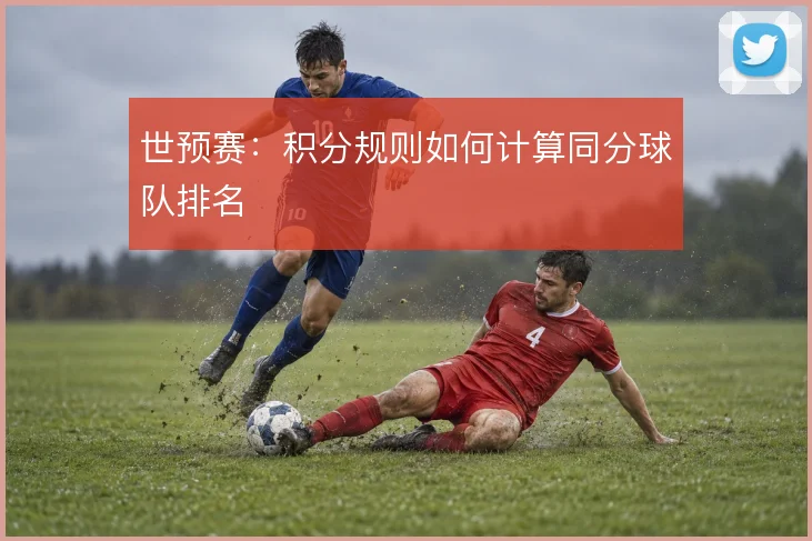 世预赛：积分规则如何计算同分球队排名
