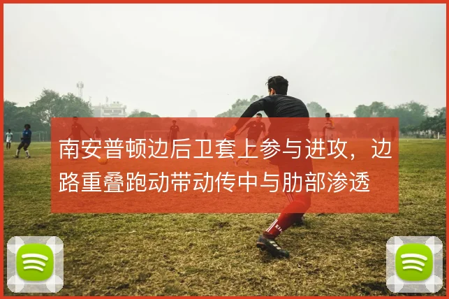 南安普顿边后卫套上参与进攻,边路重叠跑动带动传中与肋部渗透