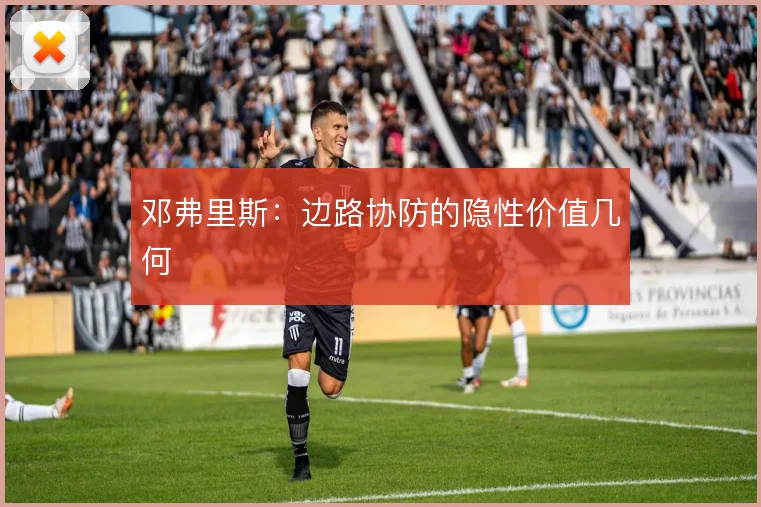 邓弗里斯：边路协防的隐性价值几何