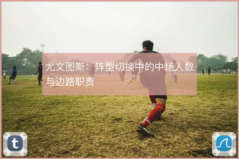 尤文图斯：阵型切换中的中场人数与边路职责