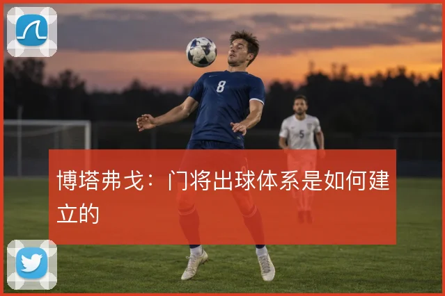 博塔弗戈:门将出球体系是如何建立的