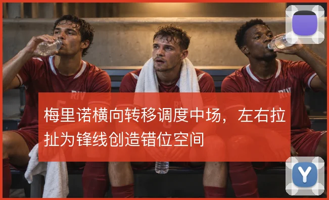 梅里诺横向转移调度中场，左右拉扯为锋线创造错位空间