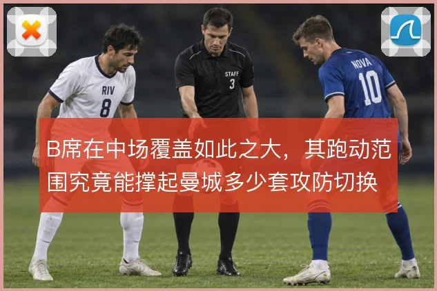 B席在中场覆盖如此之大，其跑动范围究竟能撑起曼城多少套攻防切换