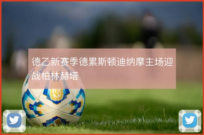 德乙新赛季德累斯顿迪纳摩主场迎战柏林赫塔