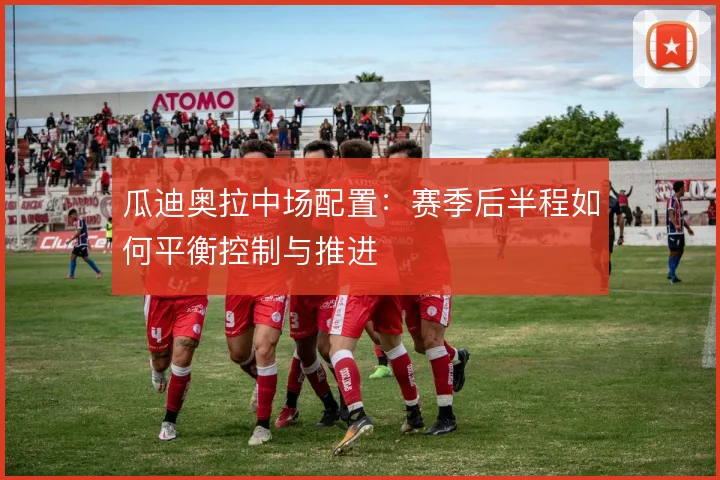 瓜迪奥拉中场配置：赛季后半程如何平衡控制与推进