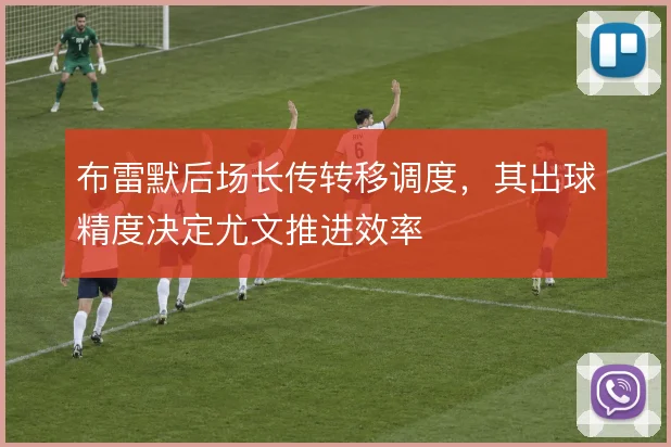 布雷默后场长传转移调度，其出球精度决定尤文推进效率