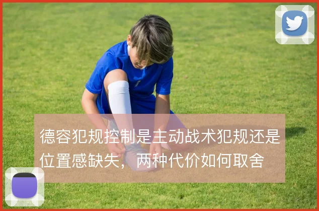 德容犯规控制是主动战术犯规还是位置感缺失，两种代价如何取舍